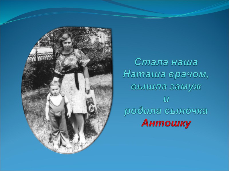 Стала наша Наташа врачом, вышла замуж и  родила сыночка Антошку